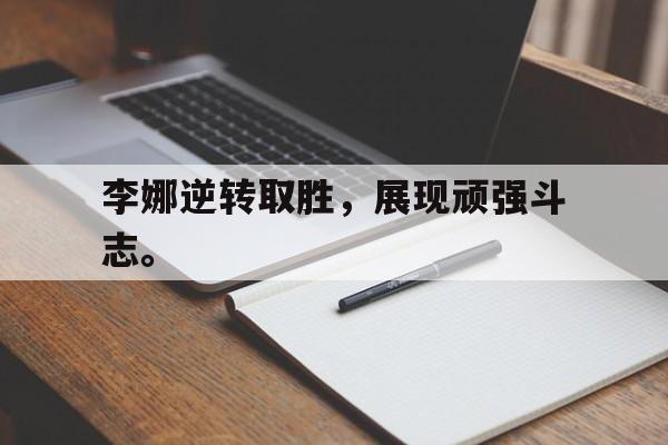 如意体育在线服务-李娜逆转取胜，展现顽强斗志。