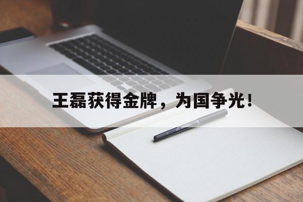 如意体育娱乐-王磊获得金牌，为国争光！