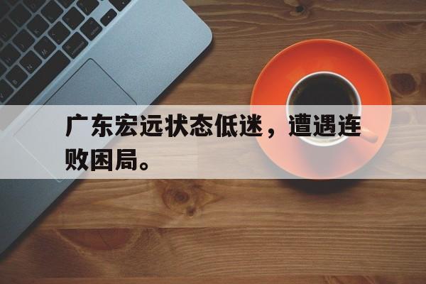 如意体育娱乐-广东宏远状态低迷，遭遇连败困局。