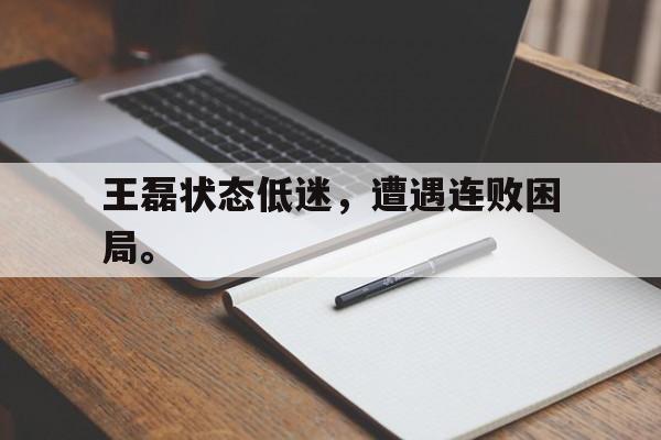 如意体育娱乐-王磊状态低迷，遭遇连败困局。
