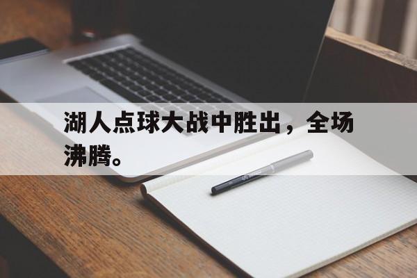 如意体育在线服务-湖人点球大战中胜出，全场沸腾。