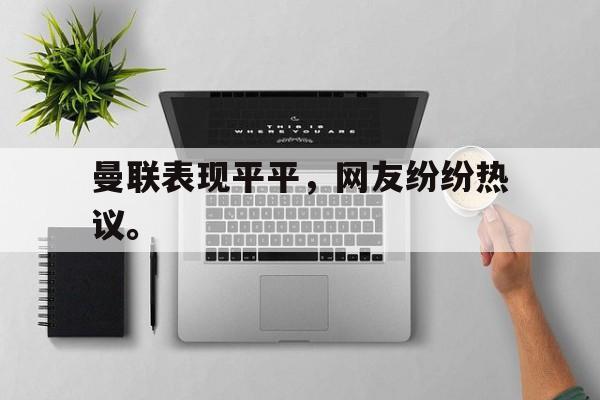 如意体育公司-曼联表现平平，网友纷纷热议。