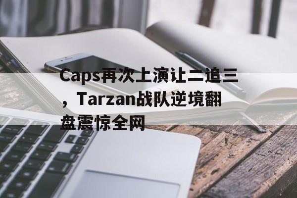 Caps再次上演让二追三，Tarzan战队逆境翻盘震惊全网
