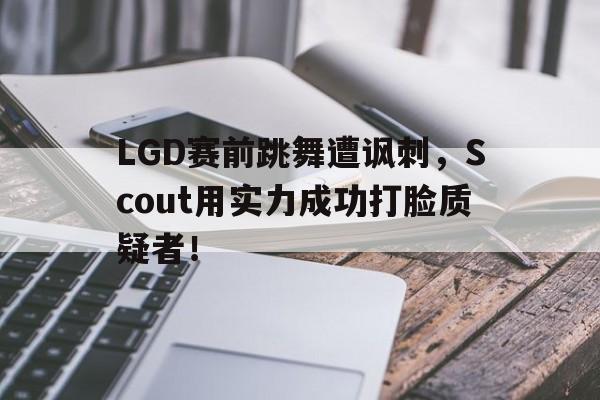 LGD赛前跳舞遭讽刺，Scout用实力成功打脸质疑者！