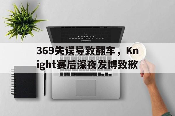 369失误导致翻车，Knight赛后深夜发博致歉