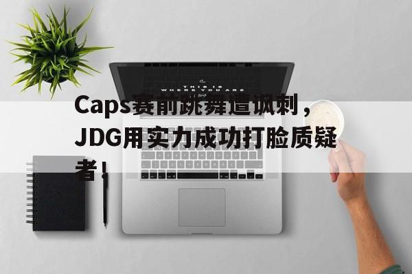Caps赛前跳舞遭讽刺，JDG用实力成功打脸质疑者！