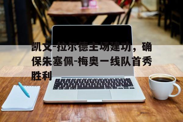 凯文-拉尔德主场建功，确保朱塞佩-梅奥一线队首秀胜利
