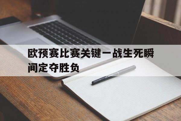 欧预赛比赛关键一战生死瞬间定夺胜负