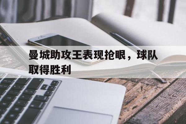 曼城助攻王表现抢眼，球队取得胜利