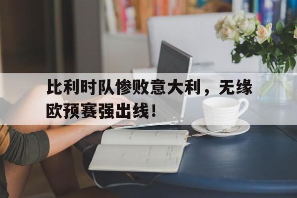 比利时队惨败意大利，无缘欧预赛强出线！