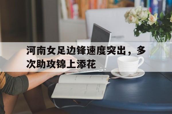 河南女足边锋速度突出，多次助攻锦上添花