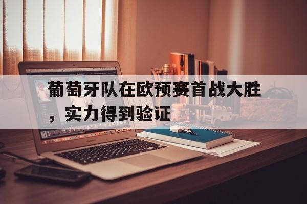葡萄牙队在欧预赛首战大胜，实力得到验证